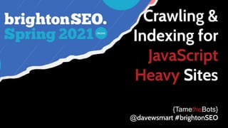 Crawling &
Indexing for
JavaScript
Heavy Sites
{TametheBots}
@davewsmart #brightonSEO
 