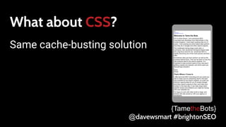 What about CSS?
Same cache-busting solution
{TametheBots}
@davewsmart #brightonSEO
 