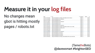 Measure it in your log files!
No changes mean
gbot is hitting mostly
pages / robots.txt
{TametheBots}
@davewsmart #brightonSEO
 