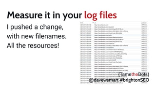 Measure it in your log files!
I pushed a change,
with new ﬁlenames.
All the resources!
{TametheBots}
@davewsmart #brightonSEO
 