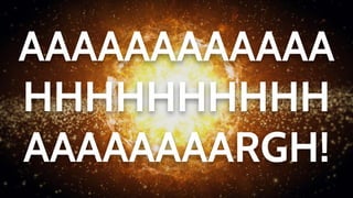 AAAAAAAAAAAA
HHHHHHHHHH
AAAAAAAARGH!
 