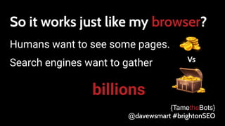 So it works just like my browser?
Humans want to see some pages.
Search engines want to gather
{TametheBots}
@davewsmart #...
