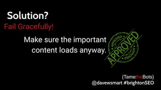 Solution?
Fail Gracefully!
Make sure the important
content loads anyway.
{TametheBots}
@davewsmart #brightonSEO
 
