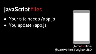 JavaScript files
● Your site needs /app.js
● You update /app.js
{TametheBots}
@davewsmart #brightonSEO
 