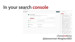 In your search console
{TametheBots}
@davewsmart #brightonSEO
 