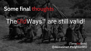 Some final thoughts
TheOldWays™ are still valid!
{TametheBots}
@davewsmart #brightonSEO
 