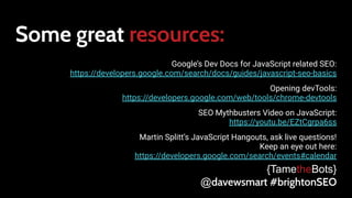 Some great resources:
Google’s Dev Docs for JavaScript related SEO:
https://developers.google.com/search/docs/guides/javas...