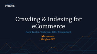 Crawling & Indexing for
eCommerce
Crawling & Indexing for
eCommerce
Sam Taylor, Technical SEO Consultant
@_spamtaylor
#brightonSEO
 