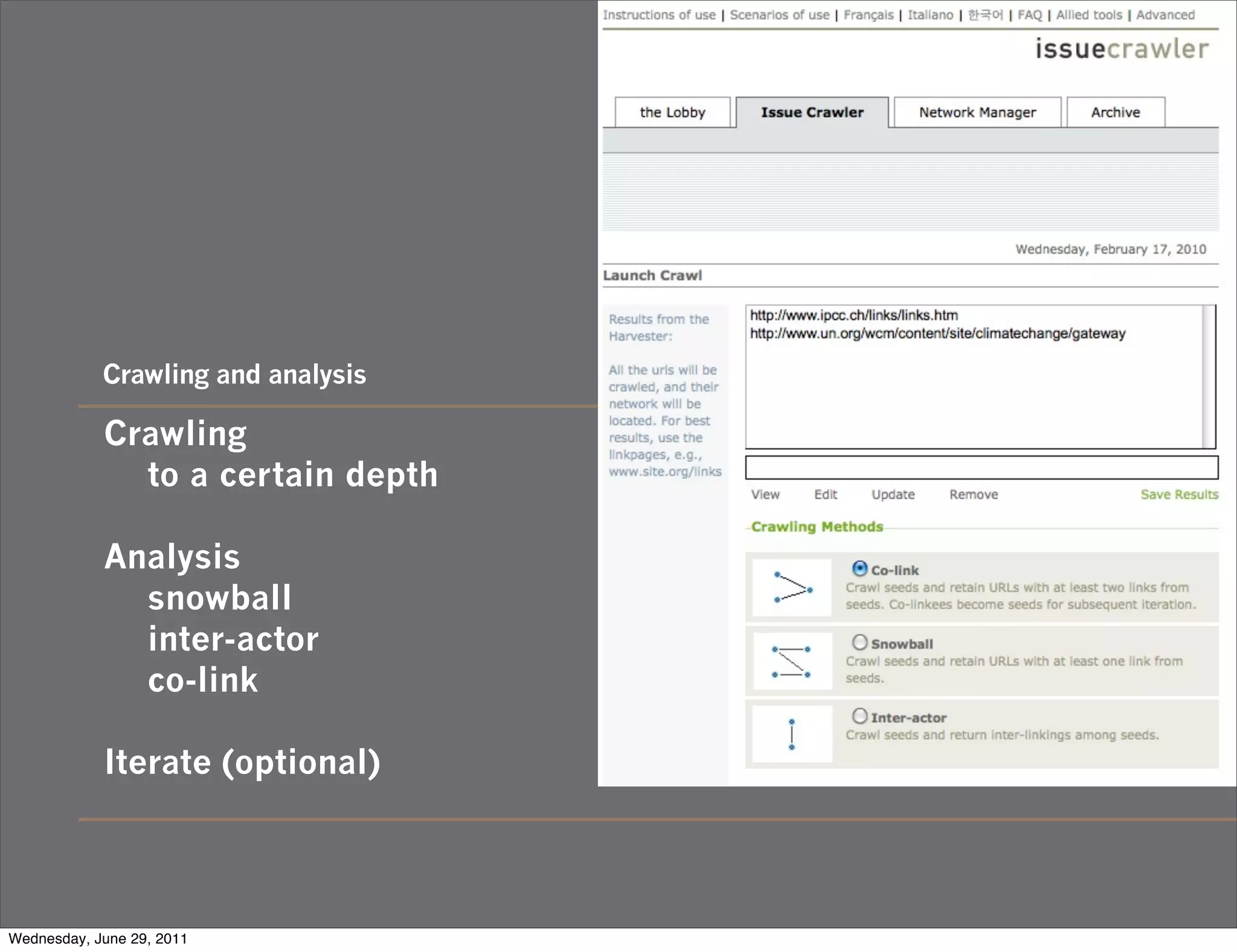 Crawling and analysis

            Crawling
              to a certain depth

            Analysis
              snowball
              inter-actor
              co-link

            Iterate (optional)




Wednesday, June 29, 2011
 