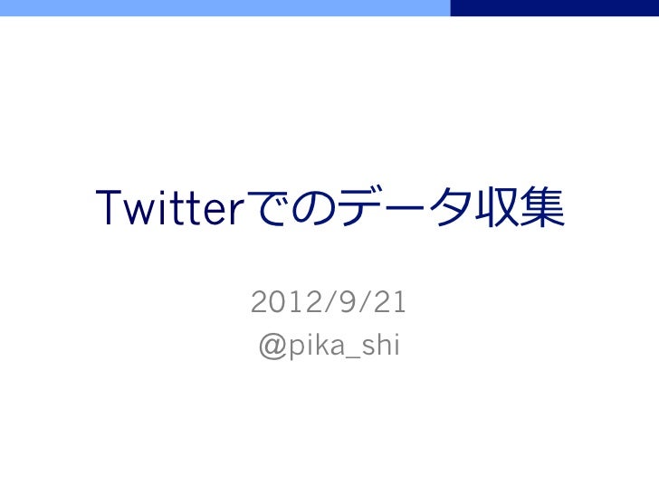 Twitterでのデータ収集    2012/9/21    @pika_shi 
