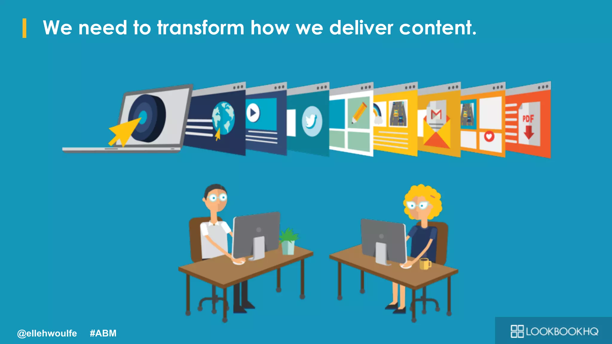 I We need to transform how we deliver content.
@ellehwoulfe #ABM
 