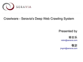 Crawlware - Seravia's Deep Web Crawling System


                                    Presented by

                                             邹志乐
                                     robin@seravia.com

                                                敬宓
                                     jingmi@seravia.com
 