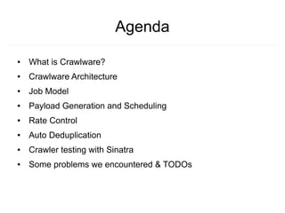 Agenda
●   What is Crawlware?
●   Crawlware Architecture
●   Job Model
●   Payload Generation and Scheduling
●   Rate Control
●   Auto Deduplication
●   Crawler testing with Sinatra
●   Some problems we encountered & TODOs
 