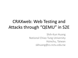 CRAXweb: Web Testing and
Attacks through “QEMU” in S2E
Shih-Kun Huang
National Chiao Tung University
Hsinchu, Taiwan
skhuang@cs.nctu.edu.tw

 
