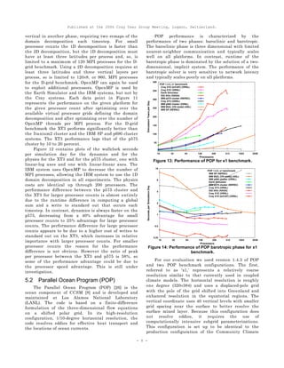 Published at the 2006 Cray User Group Meeting, Lugano, Switzerland.
- 8 -
vertical in another phase, requiring two remaps of the
domain decomposition each timestep. For small
processor counts the 1D decomposition is faster than
the 2D decomposition, but the 1D decomposition must
have at least three latitudes per process and, so, is
limited to a maximum of 120 MPI processes for the D-
grid benchmark. Using a 2D decomposition requires at
least three latitudes and three vertical layers per
process, so is limited to 120×8, or 960, MPI processes
for the D-grid benchmark. OpenMP can again be used
to exploit additional processors. OpenMP is used by
the Earth Simulator and the IBM systems, but not by
the Cray systems. Each data point in Figure 11
represents the performance on the given platform for
the given processor count after optimizing over the
available virtual processor grids defining the domain
decomposition and after optimizing over the number of
OpenMP threads per MPI process. For the D-grid
benchmark the XT3 performs significantly better than
the Itanium2 cluster and the IBM SP and p690 cluster
systems. The XT3 performance lags that of the p575
cluster by 10 to 20 percent.
Figure 12 contains plots of the wallclock seconds
per simulation day for the dynamics and for the
physics for the XT3 and for the p575 cluster, one with
linear-log axes and one with linear-linear axes. The
IBM system uses OpenMP to decrease the number of
MPI processes, allowing the IBM system to use the 1D
domain decomposition in all experiments. The physics
costs are identical up through 200 processors. The
performance difference between the p575 cluster and
the XT3 for larger processor counts is almost entirely
due to the runtime difference in computing a global
sum and a write to standard out that occurs each
timestep. In contrast, dynamics is always faster on the
p575, decreasing from a 40% advantage for small
processor counts to 25% advantage for large processor
counts. The performance difference for large processor
counts appears to be due to a higher cost of writes to
standard out on the XT3, which increases in relative
importance with larger processor counts. For smaller
processor counts the reason for the performance
difference is not obvious. However the ratio of peak
per processor between the XT3 and p575 is 58%, so
some of the performance advantage could be due to
the processor speed advantage. This is still under
investigation.
5.2 Parallel Ocean Program (POP)
The Parallel Ocean Program (POP) [26] is the
ocean component of CCSM [8] and is developed and
maintained at Los Alamos National Laboratory
(LANL). The code is based on a finite-difference
formulation of the three-dimensional flow equations
on a shifted polar grid. In its high-resolution
configuration, 1/10-degree horizontal resolution, the
code resolves eddies for effective heat transport and
the locations of ocean currents.
POP performance is characterized by the
performance of two phases: baroclinic and barotropic.
The baroclinic phase is three dimensional with limited
nearest-neighbor communication and typically scales
well on all platforms. In contrast, runtime of the
barotropic phase is dominated by the solution of a two-
dimensional, implicit system. The performance of the
barotropic solver is very sensitive to network latency
and typically scales poorly on all platforms.
Figure 13: Performance of POP for x1 benchmark.
Figure 14: Performance of POP barotropic phase for x1
benchmark.
For our evaluation we used version 1.4.3 of POP
and two POP benchmark configurations. The first,
referred to as ‘x1,’ represents a relatively coarse
resolution similar to that currently used in coupled
climate models. The horizontal resolution is roughly
one degree (320×384) and uses a displaced-pole grid
with the pole of the grid shifted into Greenland and
enhanced resolution in the equatorial regions. The
vertical coordinate uses 40 vertical levels with smaller
grid spacing near the surface to better resolve the
surface mixed layer. Because this configuration does
not resolve eddies, it requires the use of
computationally intensive subgrid parameterizations.
This configuration is set up to be identical to the
production configuration of the Community Climate
 