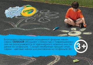 Благодаря специальной утолщенной форме мелки
серии OUTDOOR обладают стойкостью к повреждениям:
они не раскалываются от чрезмерного нажима или па-
дения на асфальте. Самый необычный продукт этой
серии - цветные мелки для рисования на асфальте 3D. 3+
 