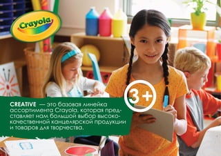 CREATIVE — это базовая линейка
ассортимента Crayola, которая пред-
ставляет нам большой выбор высоко-
качественной канцелярской продукции
и товаров для творчества.
 