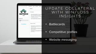 Update collateral
with win/loss
insights
• Battlecards
• Competitive profiles
• Website messaging
 