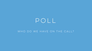 POLL
who do we have on the call?
 