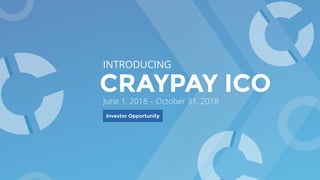 CRAYPAY ICO
INTRODUCING
Investor Opportunity
June 1, 2018 – October 31, 2018
 