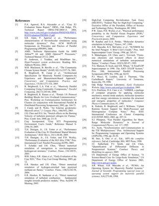 References
[1] P.A. Agarwal, R.A. Alexander et al., “Cray X1
Evaluation Status Report,” ORNL, Oak Ridge, TN,
Technical Report ORNL/TM-2004/13, 2004,
http://www.csm.ornl.gov/evaluation/PHOENIX/PDF/C
RAYEvaluationTM2004-15.pdf.
[2] S.R. Alam, P. Agarwal et al., “Performance
characterization of bio-molecular simulations using
molecular dynamics,” Proc. ACM SIGPLAN
Symposium on Principles and Practice of Parallel
Programming (PPOPP), 2006.
[3] AMD, “Software Optimization Guide for AMD
Athlon™ 64 and AMD Opteron™ Processors,”
Technical Manual 25112, 2004.
[4] D. Anderson, J. Trodden, and MindShare Inc.,
HyperTransport system architecture. Reading, MA:
Addison-Wesley, 2003.
[5] M.B. Blackmon, B. Boville et al., “The Community
Climate System Model,” BAMS, 82(11):2357-76, 2001.
[6] R. Brightwell, W. Camp et al., “Architectural
Specification for Massively Parallel Computers-An
Experience and Measurement-Based Approach,”
Concurrency and Computation: Practice and
Experience, 17(10):1271-316, 2005.
[7] R. Brightwell, L.A. Fisk et al., “Massively Parallel
Computing Using Commodity Components,” Parallel
Computing, 26(2-3):243-66, 2000.
[8] R. Brightwell, R. Riesen et al., “Portals 3.0: Protocol
Building Blocks for Low Overhead Communication,”
Proc. Workshop on Communication Architecture for
Clusters (in conjunction with International Parallel &
Distributed Processing Symposium), 2002, pp. 164-73.
[9] J. Candy and R. Waltz, “An Eulerian gyrokinetic-
Maxwell solver,” J. Comput. Phys., 186(545), 2003.
[10] J.H. Chen and H.G. Im, “Stretch effects on the Burning
Velocity of turbulent premixed ydrogen-Air Flames,”
Proc. Comb. Inst, 2000, pp. 211-8.
[11] Cray Incorporated, “Cray XT3 Programming
Environment User's Guide,” Reference Manual S-
2396-10, 2005.
[12] T.H. Dunigan, Jr., J.S. Vetter et al., “Performance
Evaluation of the Cray X1 Distributed Shared Memory
Architecture,” IEEE Micro, 25(1):30-40, 2005.
[13] T.H. Dunigan, Jr., J.S. Vetter, and P.H. Worley,
“Performance Evaluation of the SGI Altix 3700,” Proc.
International Conf. Parallel Processing (ICPP), 2005.
[14] T. Echekki and J.H. Chen, “Direct numerical
simulation of autoignition in non-homogeneous
hydrogen-air mixtures,” Combust. Flame, 134:169-91,
2003.
[15] M.R. Fahey, S.R. Alam et al., “Early Evaluation of the
Cray XD1,” Proc. Cray User Group Meeting, 2005, pp.
12.
[16] E.R. Hawkes and J.H. Chen, “Direct numerical
simulation of hydrogen-enriched lean premixed
methane-air flames,” Combust. Flame, 138(3):242-58,
2004.
[17] E.R. Hawkes, R. Sankaran et al., “Direct numerical
simulation of turbulent combustion: fundamental
insights towards predictive models,” Proc. SciDAC PI
Meeting, 2005.
[18] High-End Computing Revitalization Task Force
(HECRTF), “Federal Plan for High-End Computing,”
Executive Office of the President, Office of Science
and Technology Policy, Washington, DC 2004.
[19] P.W. Jones, P.H. Worley et al., “Practical performance
portability in the Parallel Ocean Program (POP),”
Concurrency and Computation: Experience and
Practice(in press), 2004.
[20] M. Karplus and G.A. Petsko, “Molecular dynamics
simulations in biology,” Nature, 347, 1990.
[21] A.B. Maccabe, K.S. McCurley et al., “SUNMOS for
the Intel Paragon: A Brief User’s Guide,” Proc. Intel
Supercomputer Users’ Group, 1994, pp. 245-51.
[22] S. Mahalingam, J.H. Chen, and L. Vervisch, “Finite-
rate chemistry and transient effects in direct
numerical simulations of turbulent non-premixed
flames,” Combust. Flame, 102(3):285-97, 1995.
[23] T.G. Mattson, D. Scott, and S.R. Wheat, “A TeraFLOP
Supercomputer in 1996: The ASCI TFLOP System,”
Proc. 10th International Parallel Processing
Symposium (IPPS 96), 1996, pp. 84-93.
[24] P.J. Mucci, K. London, and J. Thurman, “The
CacheBench Report,” University of Tennessee,
Knoxville, TN 1998.
[25] Oak Ridge National Laboratory, Early Evaluation
Website, http://www.csm.ornl.gov/evaluation, 2005.
[26] D.A. Pearlman, D.A. Case et al., “AMBER, a package
of computer programs for applying molecular
mechanics, normal mode analysis, molecular dynamics
and free energy calculations to simulate the structural
and energetic properties of molecules,” Computer
Physics Communication, 91, 1995.
[27] K. Pedretti, R. Brightwell, and J. Williams, “Cplant
Runtime System Support for Multi-Processor and
Heterogeneous Compute Notes,” Proc. IEEE
International Conference on Cluster Computing
(CLUSTER 2002), 2002, pp. 207-14.
[28] S.J. Plimpton, “Fast Parallel Algorithms for Short-
Range Molecular Dynamics,” in Journal of
Computational Physics, vol. 117, 1995
[29] S.L. Scott, “Synchronization and Communication in
the T3E Multiprocessor,” Proc. Architectural Support
for Programming Languages and Operating Systems
(ASPLOS), 1996, pp. 26-36.
[30] M. Snir, S. Otto et al., Eds., MPI--the complete
reference, 2nd ed. Cambridge, MA: MIT Press, 1998.
[31] J.C. Sutherland, P.J. Smith, and J.H. Chen,
“Quantification of Differential Diffusion in
Nonpremixed Systems,” Combust. Theory and
Modelling (to appear), 2005.
[32] US Department of Energy Office of Science, “A
Science-Based Case for Large-Scale Simulation,” US
Department of Energy Office of Science 2003,
http://www.pnl.gov/scales.
[33] S.R. Wheat, A.B. Maccabe et al., “PUMA: An
Operating System for Massively Parallel Systems,”
Journal of Scientific Programming (special issue on
operating system support for massively parallel
systems), 3(4):275-88, 1994.
 
