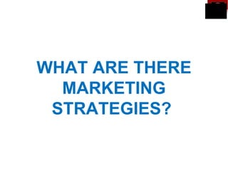 WHAT ARE THERE
  MARKETING
 STRATEGIES?
 
