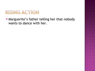 Marguerite’s father telling her that nobody wants to dance with her. 