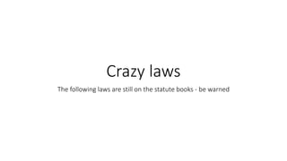 Crazy laws
The following laws are still on the statute books - be warned
 