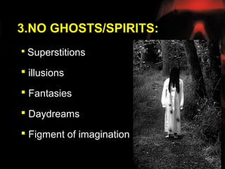 3.NO GHOSTS/SPIRITS:
 Superstitions

 illusions

 Fantasies

 Daydreams

 Figment of imagination
 