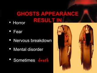 GHOSTS APPEARANCE
   Horror RESULT IN
 Fear

 Nervous breakdown

 Mental disorder

 Sometimes   death
 