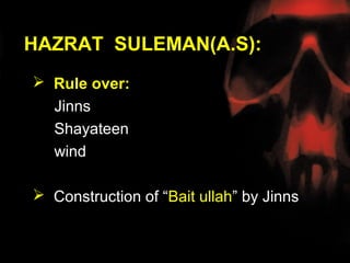 HAZRAT SULEMAN(A.S):
 Rule over:
  Jinns
  Shayateen
  wind

 Construction of “Bait ullah” by Jinns
 