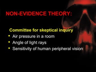 NON-EVIDENCE THEORY:


 Committee for skeptical inquiry
 Air pressure in a room
 Angle of light rays
 Sensitivity of human peripheral vision
 