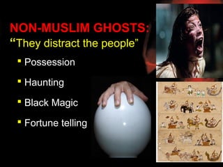 NON-MUSLIM GHOSTS:
“They distract the people”
  Possession

  Haunting

  Black Magic

  Fortune telling
 
