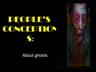 PEOPLE’S
CONCEPTION
    S:
   About ghosts
 
