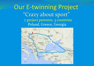 Our E-twinning Project
“Crazy about sport”
7 project partners, 3 countries
Poland, Greece, Georgia
 