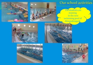 The students are
training
in the new
swimming pool of
Alexandroupoli.
Our school activities
 