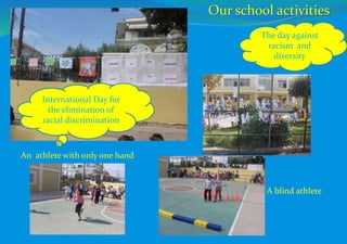 The day against
racism and
diversity
An athlete with only one hand
A blind athlete
International Day for
the elimination of
racial discrimination
Our school activities
 