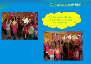 The day against obesity:
we must eat a lot of fruit
and vegetables.
Our school activities
 
