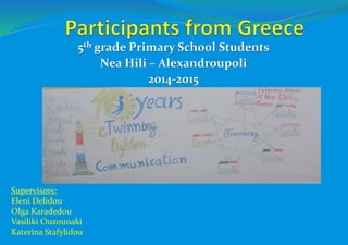 5th grade Primary School Students
Nea Hili – Alexandroupoli
2014-2015
Supervisors:
Eleni Delidou
Olga Karadedou
Vasiliki Ouzounaki
Katerina Stafylidou
 