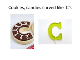 Cookies, candies curved like C’s
 