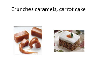 Crunches caramels, carrot cake
 