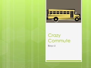 Crazy
Commute
Boyu Li
 
