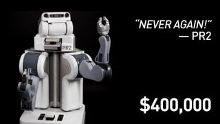 “NEVER AGAIN!”
— PR2
$400,000
 