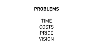 PROBLEMS
TIME
COSTS
PRICE
VISION
 