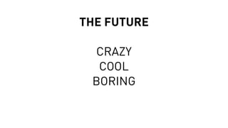 THE FUTURE
CRAZY
COOL 
BORING
 