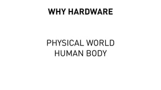 WHY HARDWARE
PHYSICAL WORLD
HUMAN BODY
 