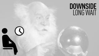 DOWNSIDE
LONGWAIT
 