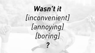 Wasn’t it
[inconvenient]
[annoying]
[boring]
?
 