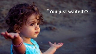 “You just waited??”
 