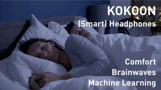 KOKOON
(Smart) Headphones
Comfort
Brainwaves
Machine Learning
 